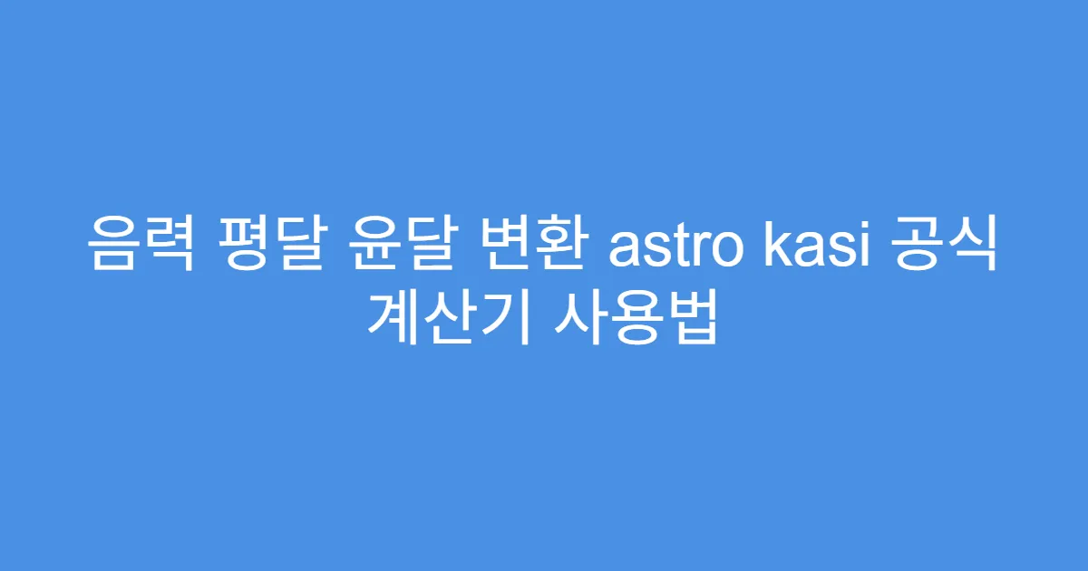 음력 평달 윤달 변환 astro kasi 공식 계산기 사용법