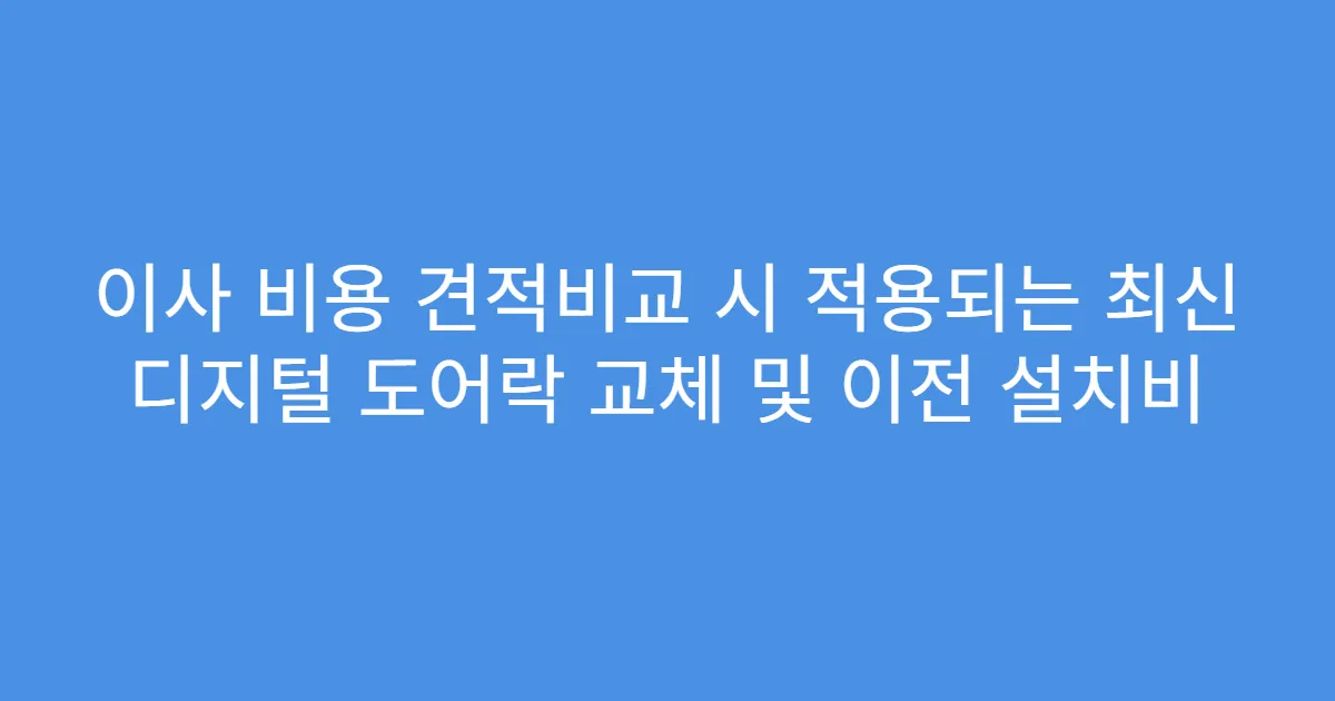 이사 비용 견적비교 시 적용되는 최신 디지털 도어락 교체 및 이전 설치비