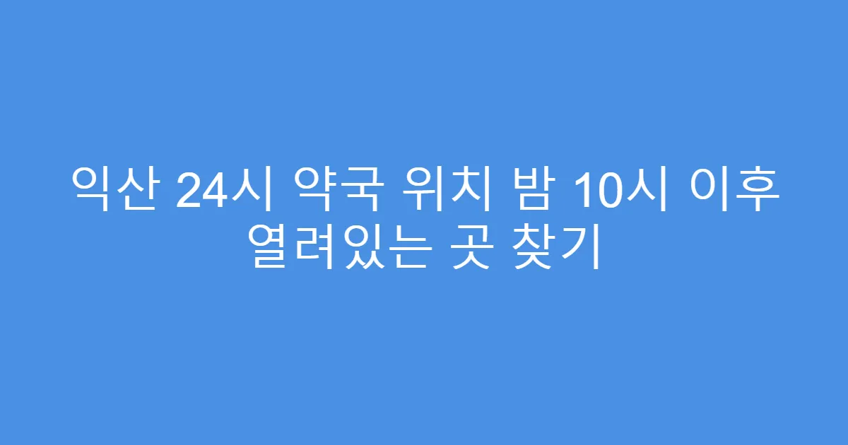 익산 24시 약국 위치 밤 10시 이후 열려있는 곳 찾기