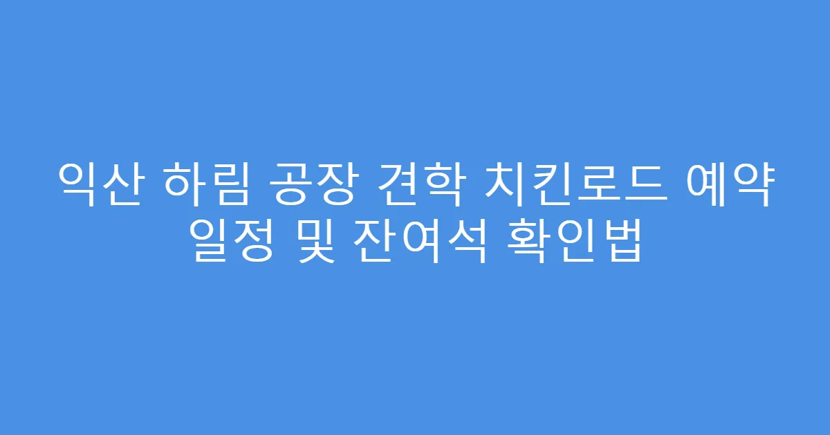 익산 하림 공장 견학 치킨로드 예약 일정 및 잔여석 확인법