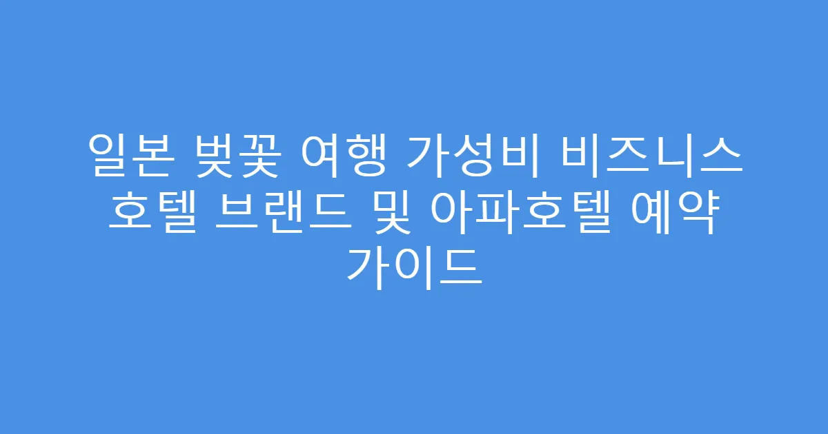 일본 벚꽃 여행 가성비 비즈니스 호텔 브랜드 및 아파호텔 예약 가이드