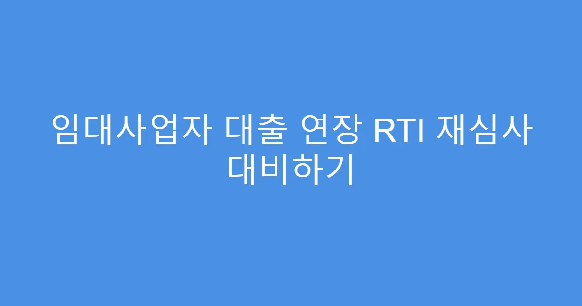 임대사업자 대출 연장 RTI 재심사 대비하기
