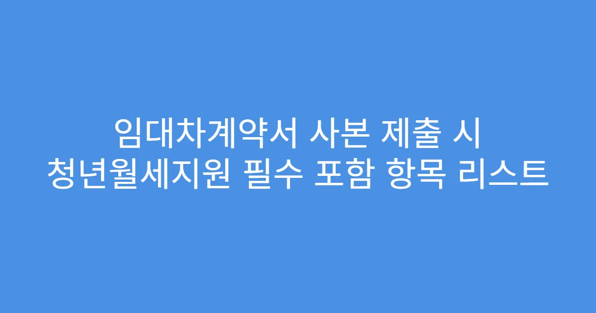 임대차계약서 사본 제출 시 청년월세지원 필수 포함 항목 리스트