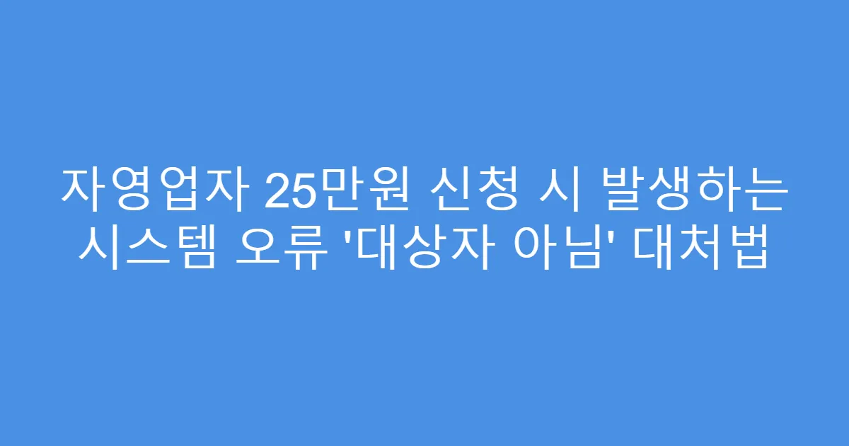 자영업자 25만원 신청 시 발생하는 시스템 오류 ‘대상자 아님’ 대처법