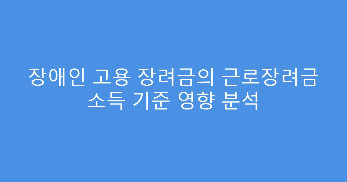 장애인 고용 장려금의 근로장려금 소득 기준 영향 분석