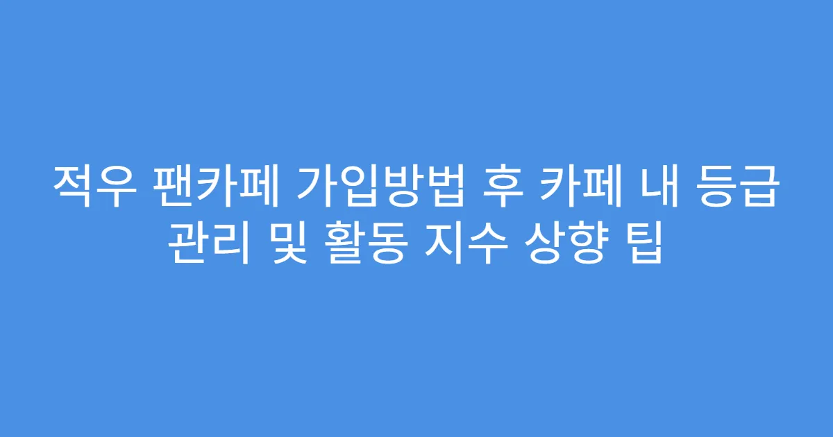 적우 팬카페 가입방법 후 카페 내 등급 관리 및 활동 지수 상향 팁
