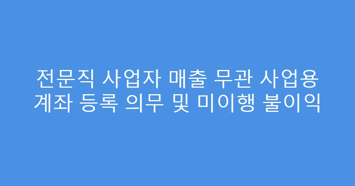 전문직 사업자 매출 무관 사업용 계좌 등록 의무 및 미이행 불이익