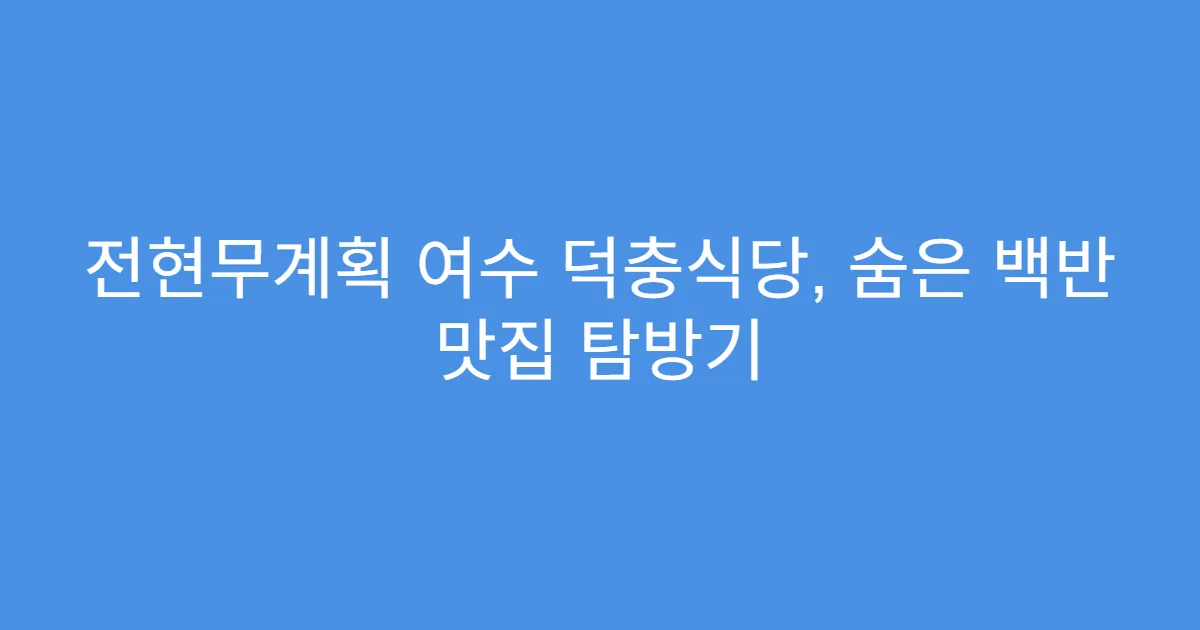 전현무계획 여수 덕충식당, 숨은 백반 맛집 탐방기