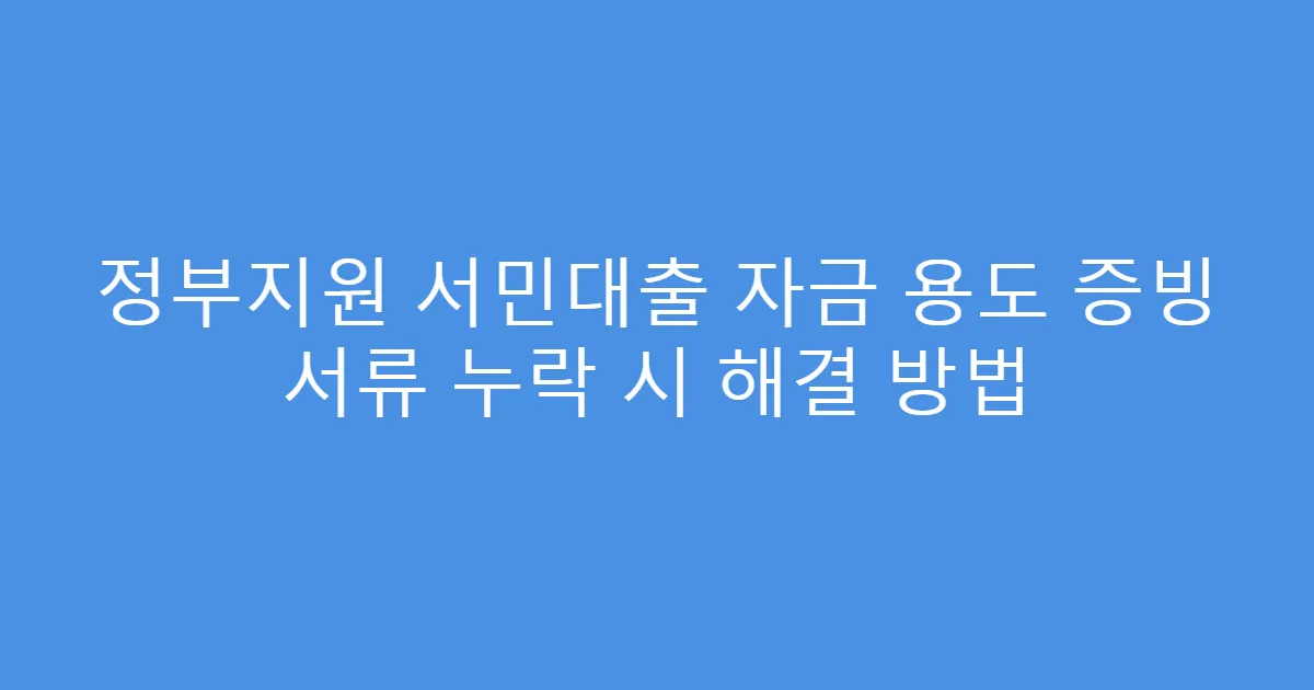 정부지원 서민대출 자금 용도 증빙 서류 누락 시 해결 방법
