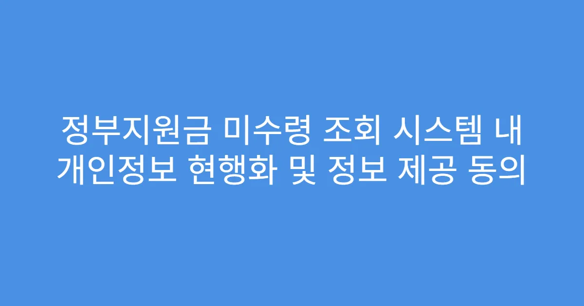 정부지원금 미수령 조회 시스템 내 개인정보 현행화 및 정보 제공 동의