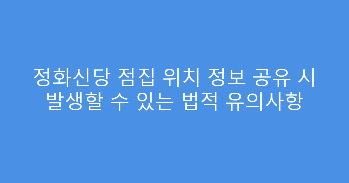 정화신당 점집 위치 정보 공유 시 발생할 수 있는 법적 유의사항