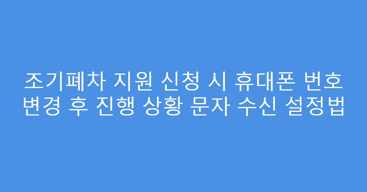 조기폐차 지원 신청 시 휴대폰 번호 변경 후 진행 상황 문자 수신 설정법