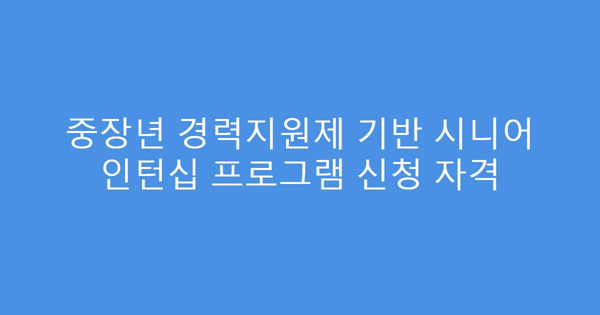 중장년 경력지원제 기반 시니어 인턴십 프로그램 신청 자격