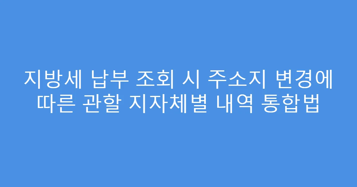 지방세 납부 조회 시 주소지 변경에 따른 관할 지자체별 내역 통합법