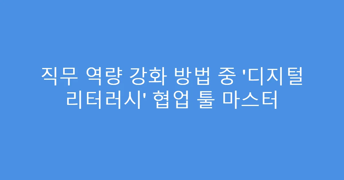 직무 역량 강화 방법 중 ‘디지털 리터러시’ 협업 툴 마스터