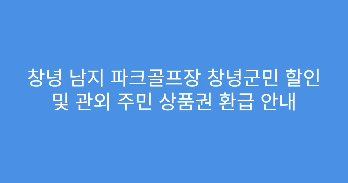 창녕 남지 파크골프장 창녕군민 할인 및 관외 주민 상품권 환급 안내