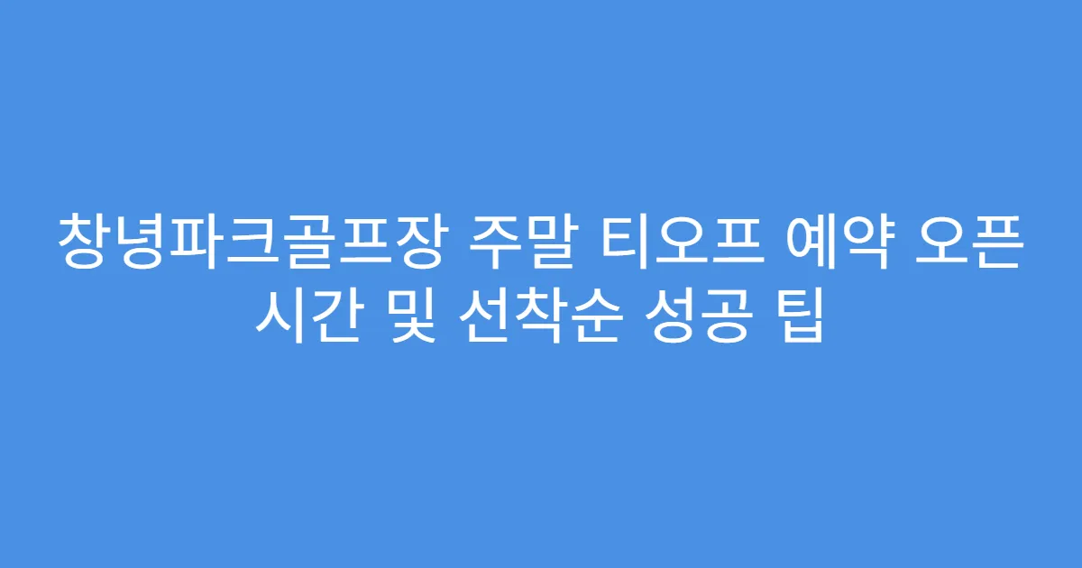 창녕파크골프장 주말 티오프 예약 오픈 시간 및 선착순 성공 팁