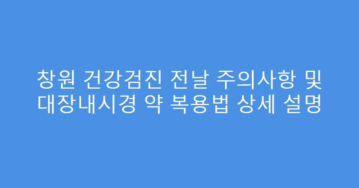 창원 건강검진 전날 주의사항 및 대장내시경 약 복용법 상세 설명