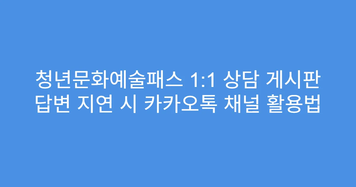 청년문화예술패스 1:1 상담 게시판 답변 지연 시 카카오톡 채널 활용법