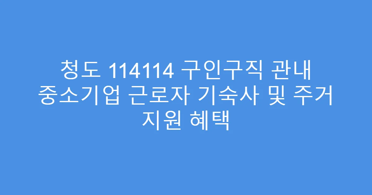 청도 114114 구인구직 관내 중소기업 근로자 기숙사 및 주거 지원 혜택