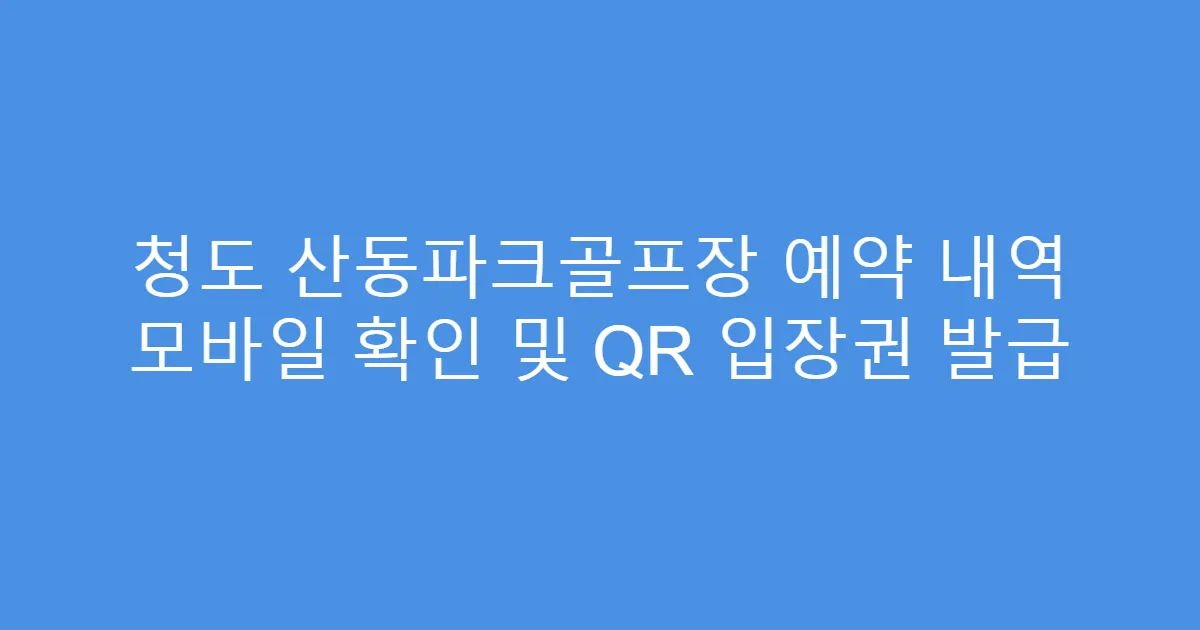 청도 산동파크골프장 예약 내역 모바일 확인 및 QR 입장권 발급