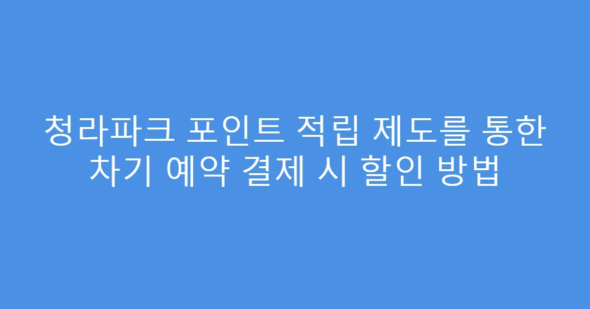 청라파크 포인트 적립 제도를 통한 차기 예약 결제 시 할인 방법