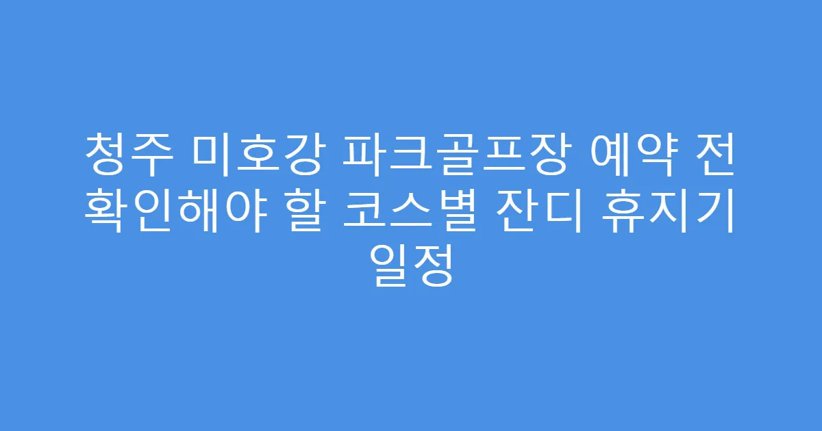 청주 미호강 파크골프장 예약 전 확인해야 할 코스별 잔디 휴지기 일정