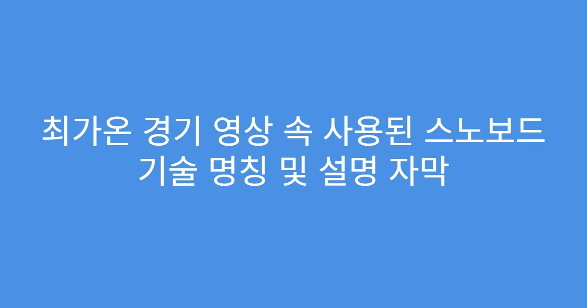 최가온 경기 영상 속 사용된 스노보드 기술 명칭 및 설명 자막