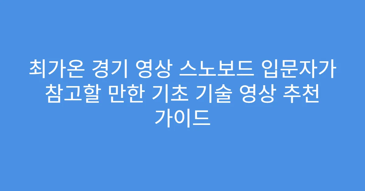 최가온 경기 영상 스노보드 입문자가 참고할 만한 기초 기술 영상 추천 가이드