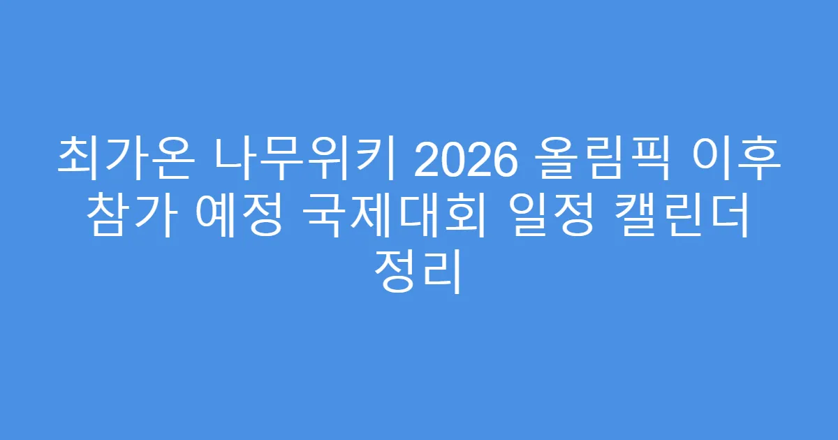 최가온 나무위키 2026 올림픽 이후 참가 예정 국제대회 일정 캘린더 정리