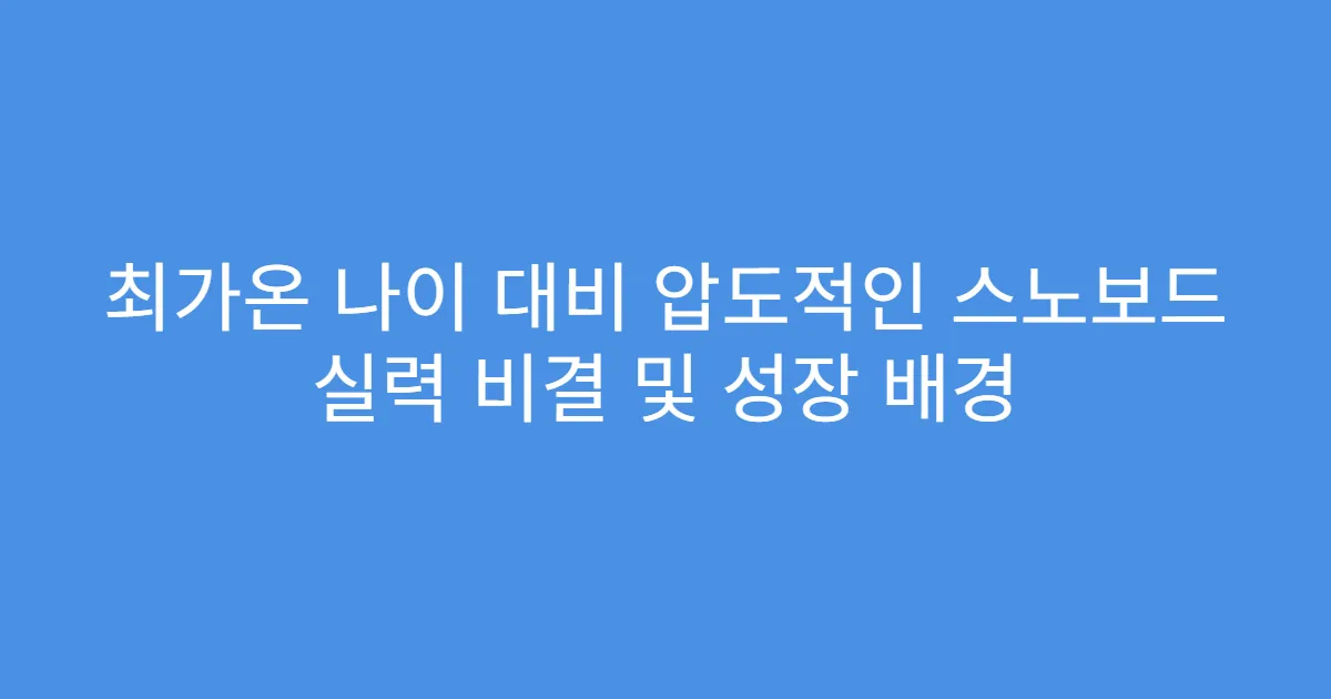 최가온 나이 대비 압도적인 스노보드 실력 비결 및 성장 배경