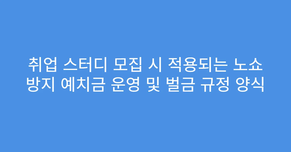 취업 스터디 모집 시 적용되는 노쇼 방지 예치금 운영 및 벌금 규정 양식