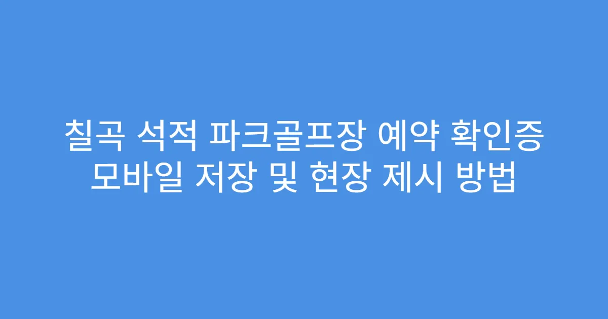 칠곡 석적 파크골프장 예약 확인증 모바일 저장 및 현장 제시 방법