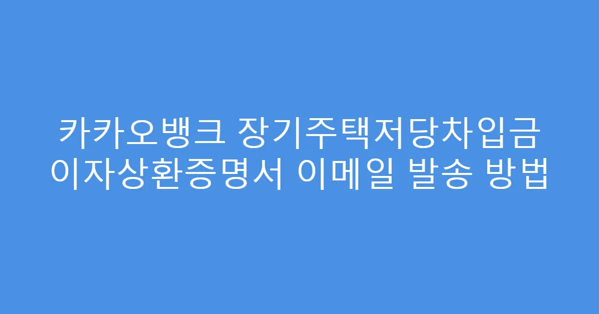 카카오뱅크 장기주택저당차입금 이자상환증명서 이메일 발송 방법