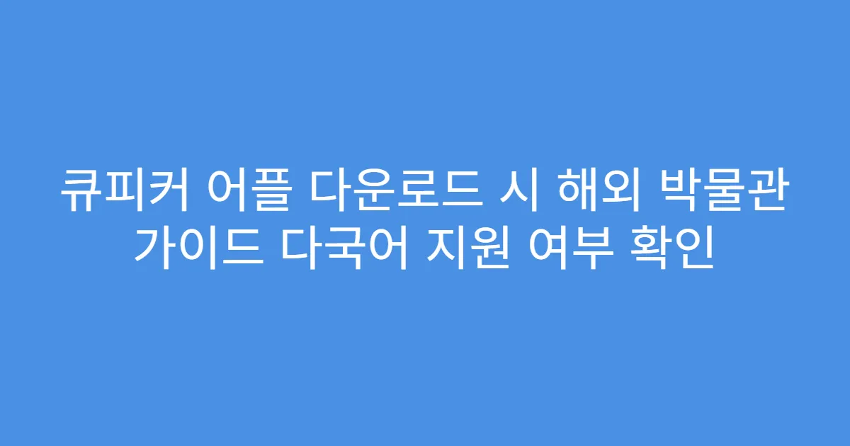 큐피커 어플 다운로드 시 해외 박물관 가이드 다국어 지원 여부 확인