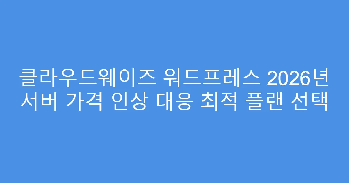 클라우드웨이즈 워드프레스 2026년 서버 가격 인상 대응 최적 플랜 선택