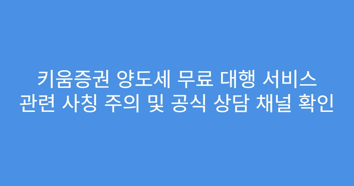 키움증권 양도세 무료 대행 서비스 관련 사칭 주의 및 공식 상담 채널 확인
