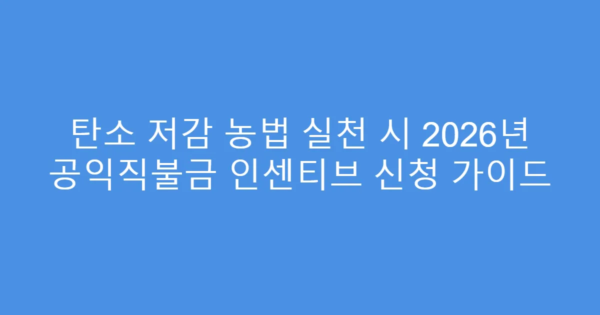 탄소 저감 농법 실천 시 2026년 공익직불금 인센티브 신청 가이드