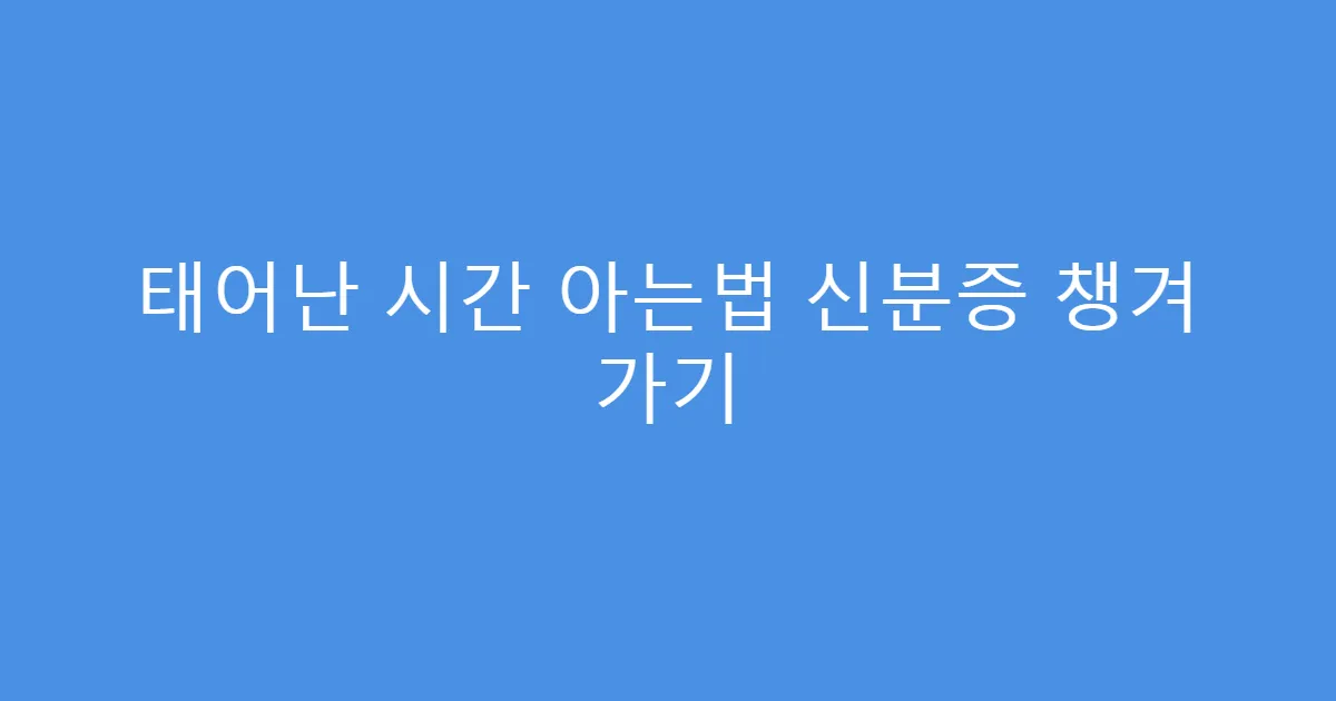 태어난 시간 아는법 신분증 챙겨 가기