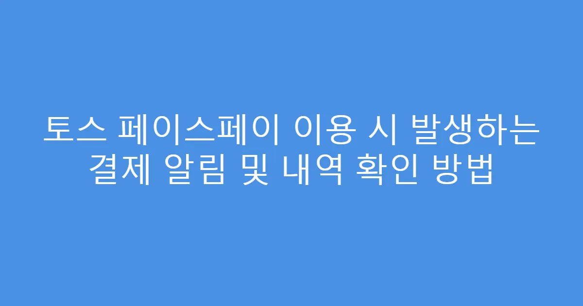 토스 페이스페이 이용 시 발생하는 결제 알림 및 내역 확인 방법