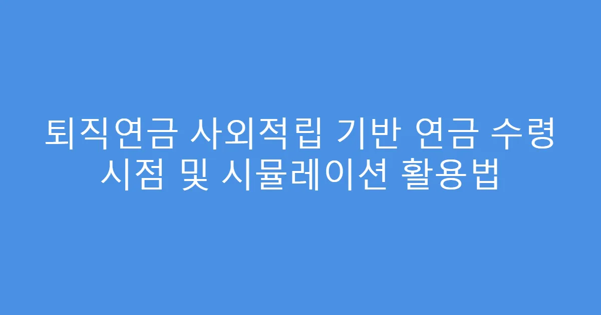 퇴직연금 사외적립 기반 연금 수령 시점 및 시뮬레이션 활용법