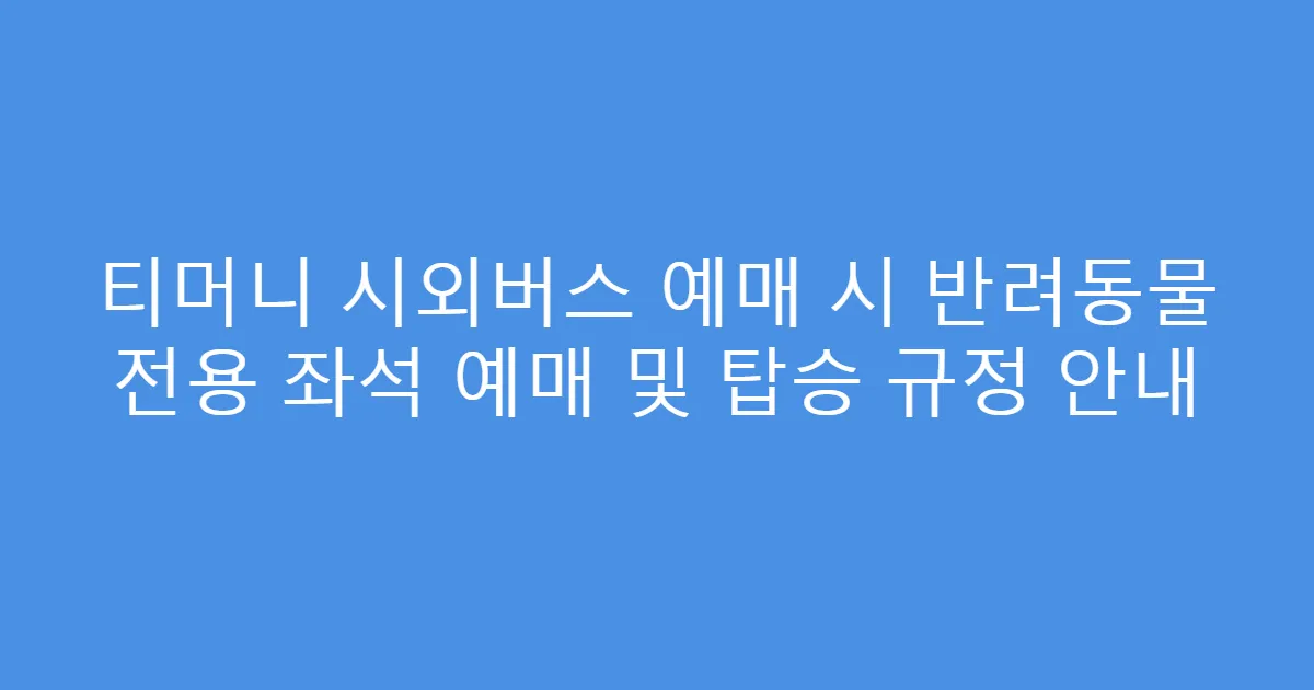 티머니 시외버스 예매 시 반려동물 전용 좌석 예매 및 탑승 규정 안내