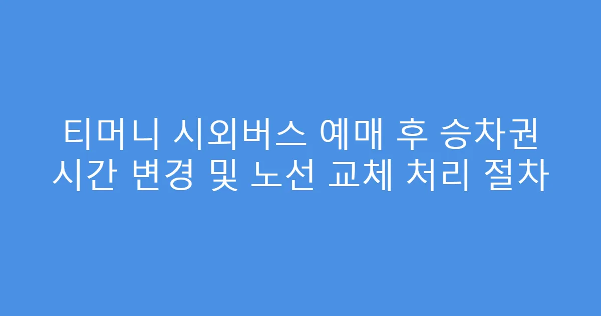 티머니 시외버스 예매 후 승차권 시간 변경 및 노선 교체 처리 절차