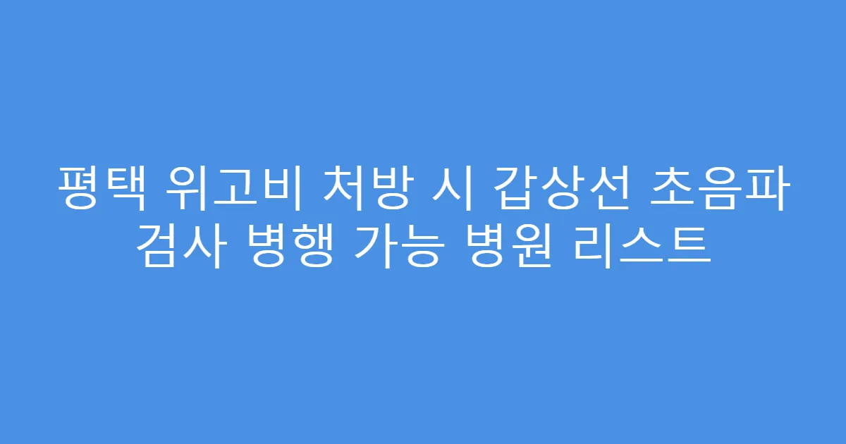 평택 위고비 처방 시 갑상선 초음파 검사 병행 가능 병원 리스트