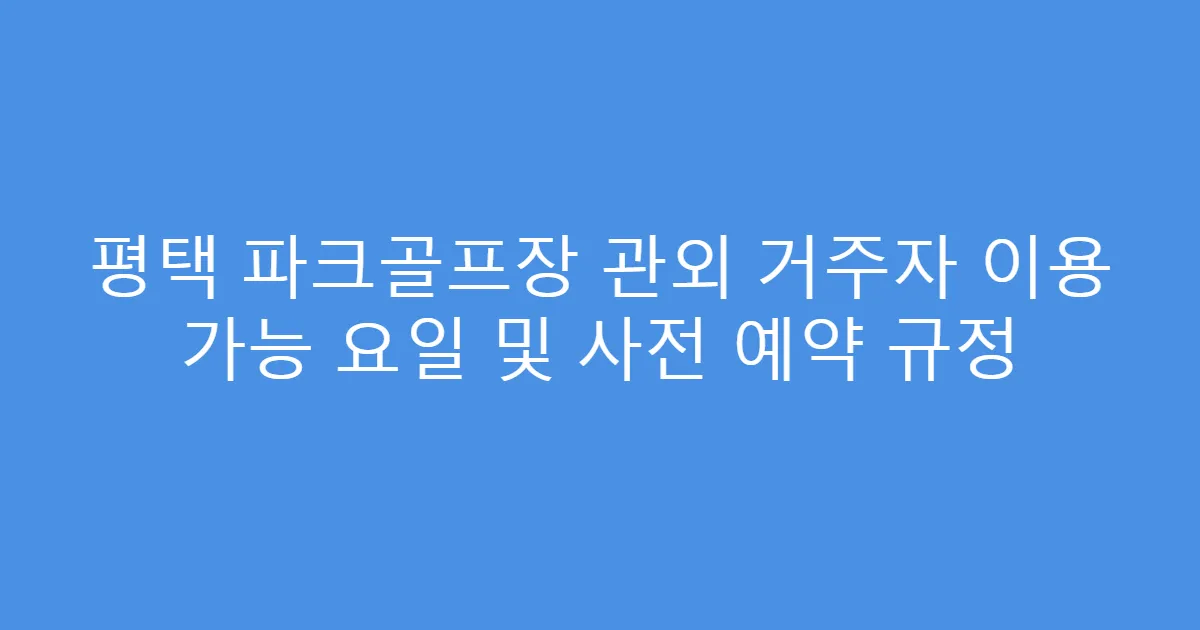 평택 파크골프장 관외 거주자 이용 가능 요일 및 사전 예약 규정
