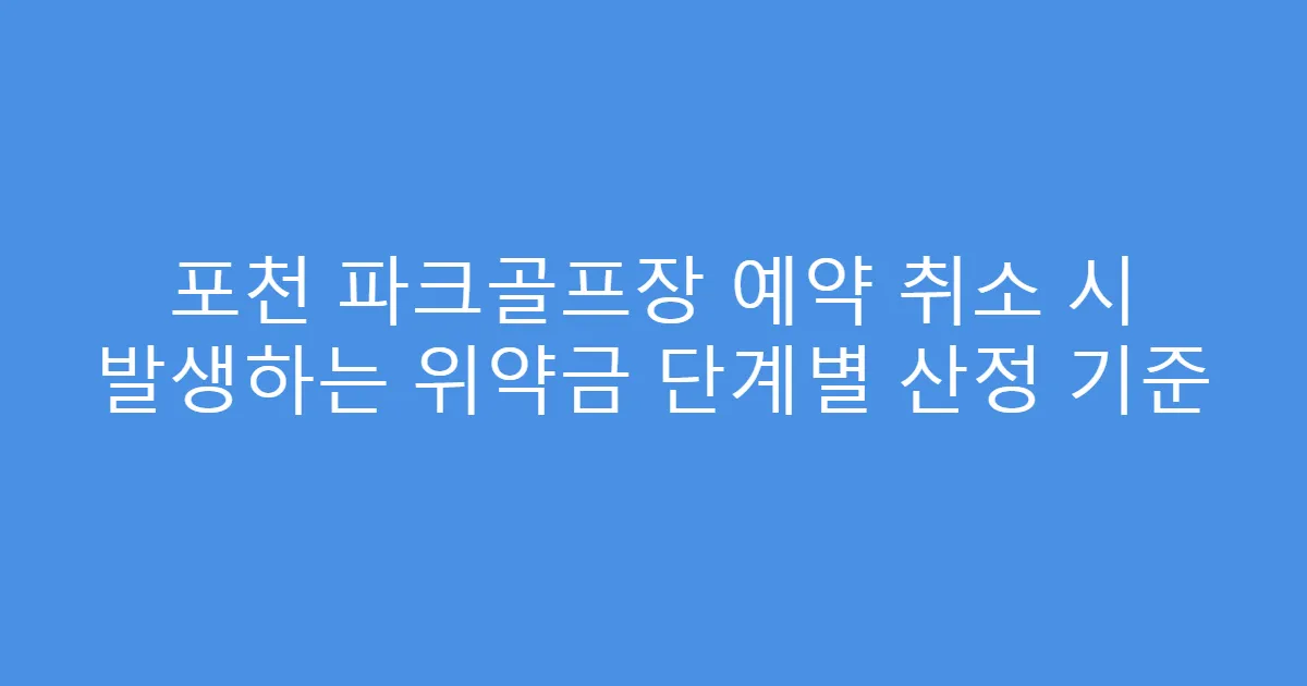 포천 파크골프장 예약 취소 시 발생하는 위약금 단계별 산정 기준