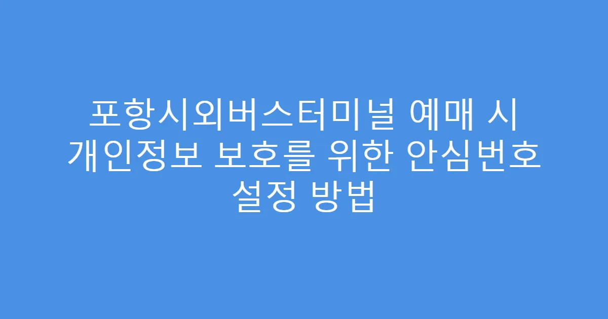 포항시외버스터미널 예매 시 개인정보 보호를 위한 안심번호 설정 방법