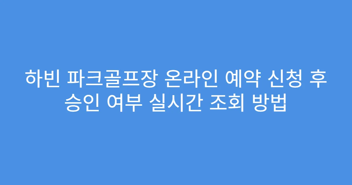 하빈 파크골프장 온라인 예약 신청 후 승인 여부 실시간 조회 방법