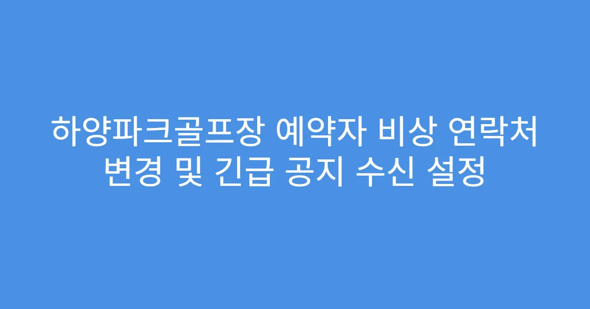 하양파크골프장 예약자 비상 연락처 변경 및 긴급 공지 수신 설정