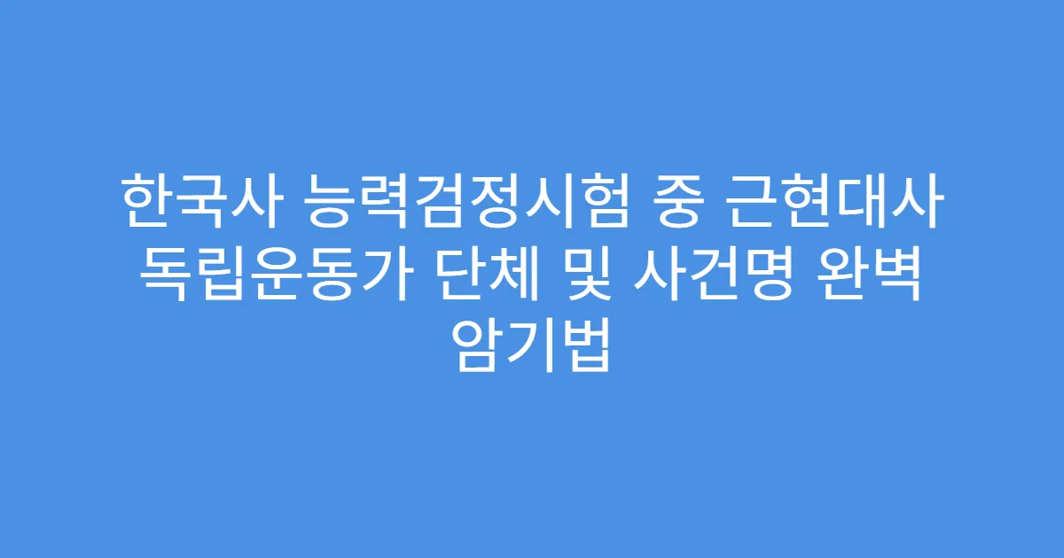 한국사 능력검정시험 중 근현대사 독립운동가 단체 및 사건명 완벽 암기법